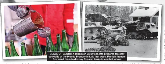  ?? ?? BLAZE OF GLORY: A Ukrainian volunteer, left, prepares Molotov cocktails at the Pravda Brewery in Lviv last week. Finnish fighters first used them to destroy Russian tanks in combat, above