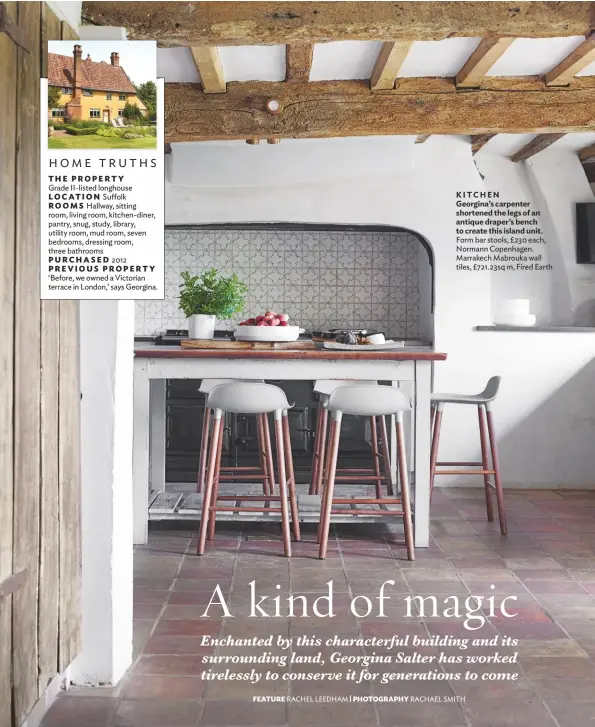  ??  ?? KITCHEN Georgina’s carpenter shortened the legs of an antique draper’s bench to create this island unit. Form bar stools, £230 each, Normann Copenhagen. Marrakech Mabrouka wall tiles, £721.23sq m, Fired Earth