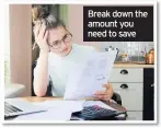  ??  ?? Break down the amount you need to save