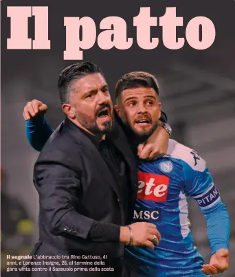  ??  ?? Il segnale L’abbraccio tra Rino Gattuso, 41 anni, e Lorenzo Insigne, 28, al termine della gara vinta contro il Sassuolo prima della sosta