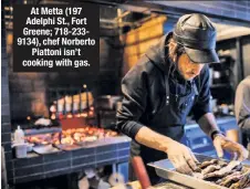  ??  ?? At Metta (197 Adelphi St., Fort Greene; 718-2339134), chef Norberto Piattoni isn’t cooking with gas.