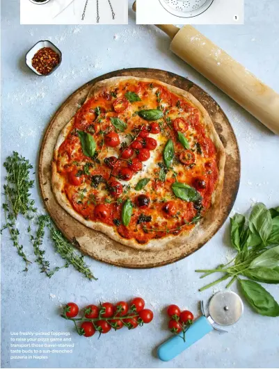  ??  ?? Use freshly-picked toppings to raise your pizza game and transport those travel-starved taste buds to a sun-drenched pizzeria in Naples 1