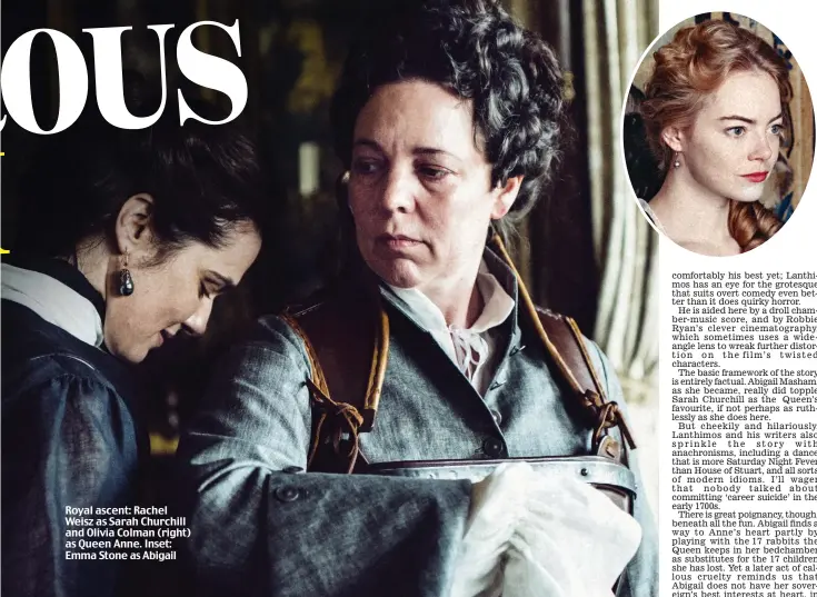  ??  ?? Royal ascent: Rachel Weisz as Sarah Churchill and Olivia Colman (right) as Queen Anne. Inset: Emma Stone as Abigail