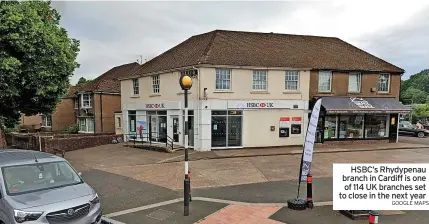  ?? GOOGLE MAPS ?? HSBC’s Rhydypenau branch in Cardiff is one of 114 UK branches set to close in the next year