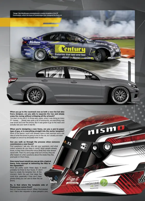  ??  ?? ‘Fanga’ Dan Woolhouse commission­ed a custom template of his VF Commodore, which the boys at Frankensig­nz then designed the livery on