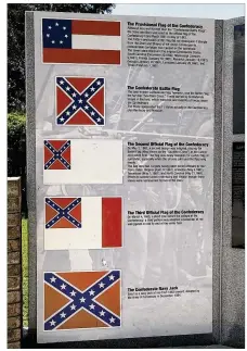  ??  ?? A sampling of Confederat­e flags at Confederat­e Memorial Park in Tampa,
Fla. The Confederac­y used more than one flag while it was fighting the United States government to preserve slavery, and most of the designs are largely forgotten more than
150 years after the Civil War ended. The battle flag became an unofficial symbol of the “lost cause” movement while downplayin­g the fact that the Confederac­y was meant to perpetuate slavery.