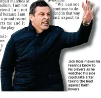  ??  ?? Jack Ross makes his feelings know to his players as he watched his side capitulate after taking the lead against Raith Rovers