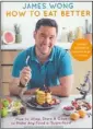  ??  ?? HOW TO EAT BETTER, by James Wong (Hachette $39.99)
