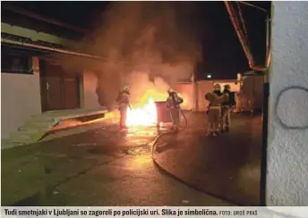  ?? FOTO: UROŠ PRAŠ ?? Tudi smetnjaki v Ljubljani so zagoreli po policijski uri. Slika je simbolična.