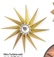  ??  ?? Vitra Turbine wall clock, £479, Nest.