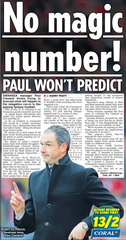  ??  ?? SWANSEA manager Paul Clement thinks trying to forecast what will happen in the relegation run-in is like playing fantasy football. POINT TO PROVE: Swansea boss Paul Clement