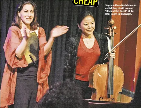  ??  ?? Soprano Ilana Davidson and cellist Jing Li will present “Bach at the Bocht” at An Beal Bocht in Riverdale.