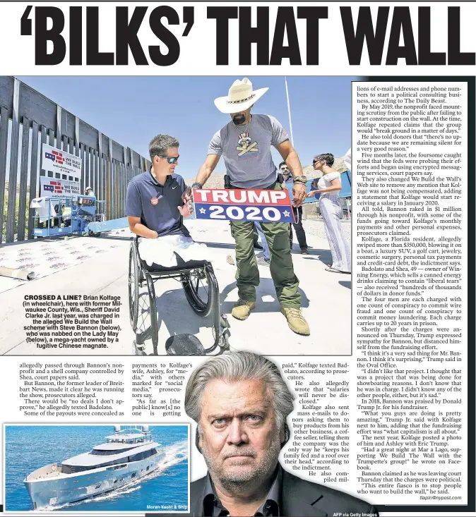  ??  ?? CROSSED A LINE? Brian Kolfage (in wheelchair), here with former Milwaukee County, Wis., Sheriff David Clarke Jr. last year, was charged in the alleged We Build the Wall scheme with Steve Bannon (below), who was nabbed on the Lady May (below), a mega-yacht owned by a fugitive Chinese magnate.