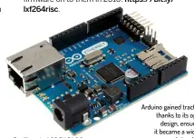  ??  ?? Arduino gained traction thanks to its open design, ensuring it became a widely used standard.