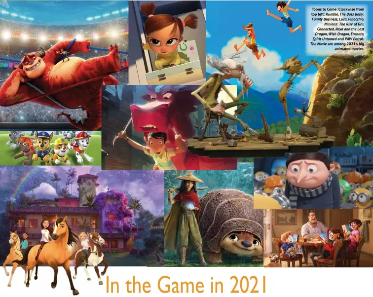  ??  ?? Toons to Come: Clockwise from
top left: Rumble, The Boss Baby: Family Business, Luca, Pinocchio, Minions: The Rise of Gru, Connected, Raya and the Last Dragon, Wish Dragon, Encanto, Spirit Untamed and PAW Patrol: The Movie are among 2021’s big animated movies.