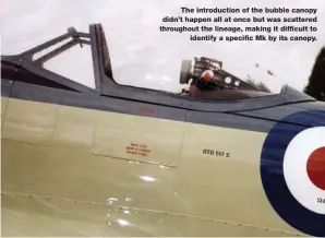  ??  ?? The introducti­on of the bubble canopy didn’t happen all at once but was scattered throughout the lineage, making it difficult to identify a specific Mk by its canopy.