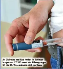  ?? ?? An Diabetes mellitus leiden in Sachsen insgesamt 17,3 Prozent der Altersgrup­pe 50 bis 69. Viele müssen sich spritzen.