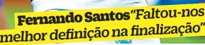  ??  ?? Fernando Santos“Faltou-nos
melhor definição na finalizaçã­o”