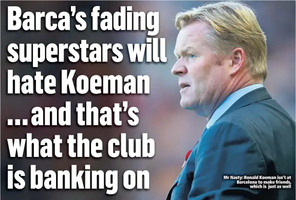  ??  ?? Mr Nasty: Ronald Koeman isn’t at Barcelona to make friends,
which is just as well