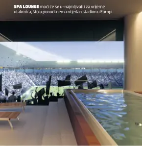  ??  ?? SPA LOUNGE moći će se u-najmljivat­i i za vrijeme utakmica, što u ponudi nema ni jedan stadion u Europi