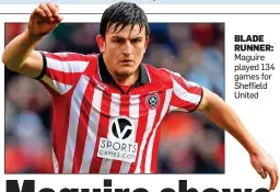  ??  ?? BLADE RUNNER: Maguire played 134 games for Sheffield United