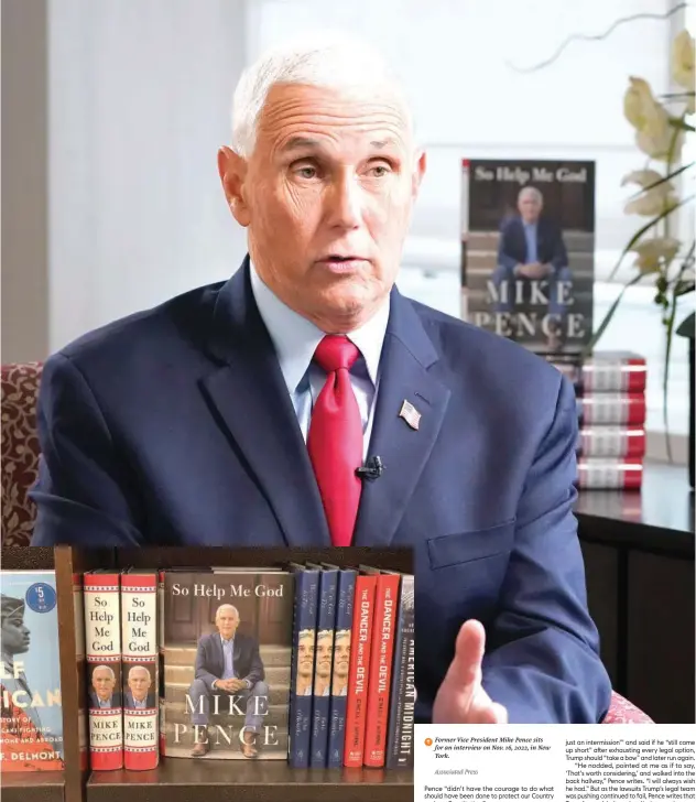  ?? Agence France-presse Associated Press ?? ↑
Copies of ‘So Help Me God’ by former US Vice President Mike Pence are displayed on a shelf at a Barnes & Noble bookstore in Corte Madera, California. ↑
Former Vice President Mike Pence sits for an interview on Nov. 16, 2022, in New York.