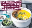  ?? ?? FIND THE RECIPE FOR THIS SPEEDY SPICED PUMPKIN SOUP at delicious.com.au