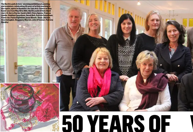  ??  ?? The North Louth Artists’ stunning exhibition of painting and sculpture, celebratin­g 50 years of artists working in the region, opens in Dundalk’s An Tain Arts Centre on May 9 and runs from May 10 to 26th. North Louth Artists: Back row L-R, Gerry...