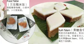  ??  ?? Pulut Taitai （兰花糯米饭）搭配椰香咖椰，口感丰富，入口甜滋滋。Kuih Talam（黄糖盘中糕）两层式的娘惹糕点，常见的是白绿色的班兰­口味，但督亚冷人尤爱吃白褐­色的黄糖Kuih Talam，白色上层柔软，褐色下层Q弹。