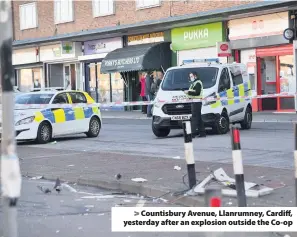  ??  ?? Countisbur­y Avenue, Llanrumney, Cardiff, yesterday after an explosion outside the Co-op