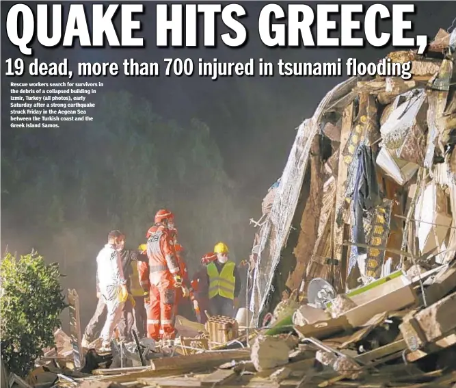  ??  ?? Rescue workers search for survivors in the debris of a collapsed building in Izmir, Turkey (all photos), early Saturday after a strong earthquake struck Friday in the Aegean Sea between the Turkish coast and the Greek Island Samos.