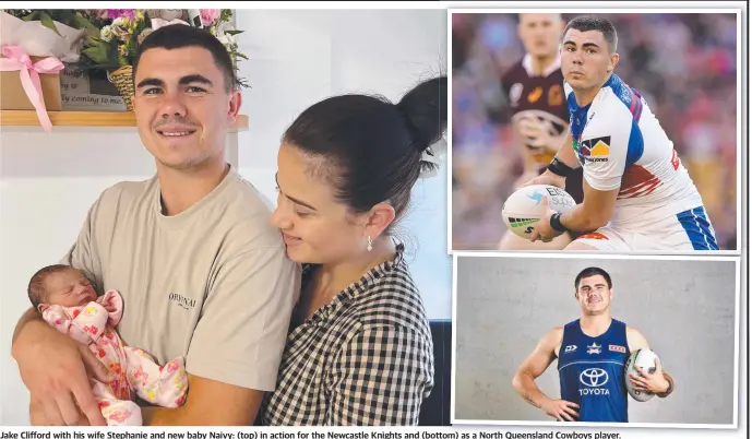  ??  ?? Jake Clifford with his wife Stephanie and new baby Naivy: (top) in action for the Newcastle Knights and (bottom) tom) as a North Queensland Cowboys player player.