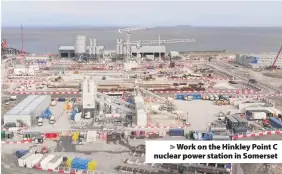  ??  ?? &gt; Work on the Hinkley Point C nuclear power station in Somerset