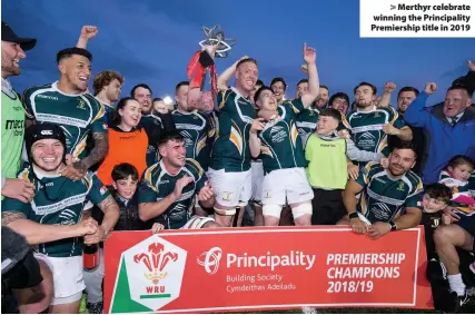  ??  ?? > Merthyr celebrate winning the Principali­ty Premiershi­p title in 2019