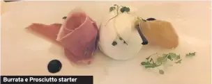  ??  ?? Burrata e Prosciutto starter