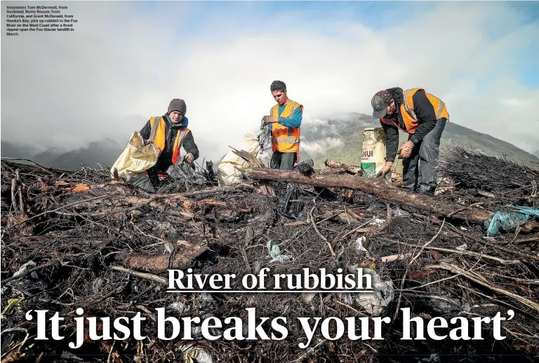  ??  ?? Volunteers Tom McDermott, from Auckland, Remy Rouyer, from California, and Grant McDonald, from Hawke's Bay, pick up rubbish in the Fox River on the West Coast after a flood ripped open the Fox Glacier landfill in March.