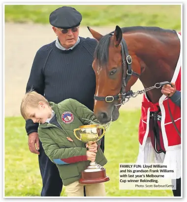  ??  ?? FAMILY FUN: Lloyd Williams and his grandson Frank Williams with last year’s Melbourne Cup winner Rekindling.Robbie Waterhouse, whose late father-in-law Tommy Smith remains a seminal influence on Williams, says the model – heavily criticised by some – makes perfect sense.“Lloyd Williams is the best trainer of stayers in the world,” Waterhouse said. “He knows what the right horse is and how to get them right on the right day.“He has ideas which he is 100 per cent right with, and loves staying races.“He is very smart at getting the horses there at the top of its game, and enjoys that challenge.”Nick Williams describes his father as driven and passionate about the Cup. Winning it is an abiding obligation.“His passion for the Melbourne Cup and trying to win it is stronger than ever,” Williams said of his father.“He really loves it. There's no doubt as the race has got better, it's become a bigger challenge to identify the right horses and so forth.“And he really enjoys that part of it. It's not the race. It's the process of getting into the race that he really loves. The result always takes care of itself if you get the process right.“My father is very big on structure and systems. We follow that with our picking of the horses, the way we train the horses at Macedon, and that's what drives the place forward.“We really enjoy getting a plan right. We get plenty wrong, too.”From the start of the northern hemisphere flat season, Lloyd