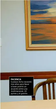  ??  ?? PACIENCIA Gustavo Acha necesitó tres años para llevar a buen puerto un acuerdo entre una multinacio­nal, 22 pymes y el gremio.