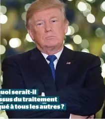  ??  ?? Pourquoi serait-il au-dessus du traitement appliqué à tous les autres ?