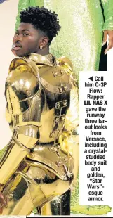  ??  ?? Call him C-3P Flow: Rapper LIL NAS X gave the runway three farout looks from Versace, including a crystalstu­dded body suit and golden, “Star Wars”esque armor.