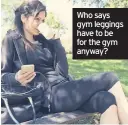  ??  ?? Who says gym leggings have to be for the gym anyway?