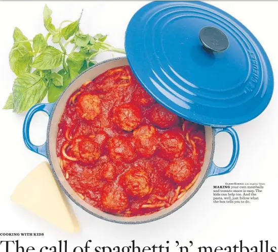  ?? Glenn Koenig Los Angeles Times ?? MAKING your own meatballs and tomato sauce is easy. The kids can help too. And the pasta, well, just follow what the box tells you to do.