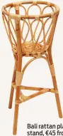  ??  ?? Bali rattan plant stand, €45 from Oliver Bonas