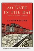  ?? ?? By Claire Keegan (Grove Press; 128 pages; $20) SO LATE IN THE DAY: STORIES OF WOMEN AND MEN