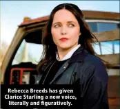  ??  ?? Rebecca Breeds has given Clarice Starling a new voice, literally and figurative­ly.