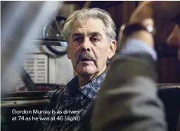  ??  ?? Gordon Murray is as driven at 74 as he was at 46 (right)