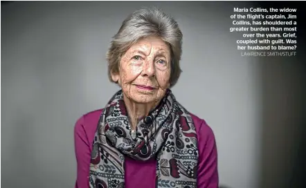  ?? LAWRENCE SMITH/STUFF ?? Maria Collins, the widow of the flight’s captain, Jim Collins, has shouldered a greater burden than most
over the years. Grief, coupled with guilt. Was her husband to blame?