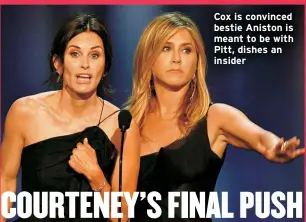  ?? ?? Cox is convinced bestie Aniston is meant to be with Pitt, dishes an insider