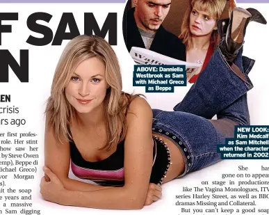  ?? ?? ABOVE: Danniella Westbrook as Sam with Michael Greco as Beppe
NEW LOOK: Kim Medcalf as Sam Mitchell when the character returned in 2002