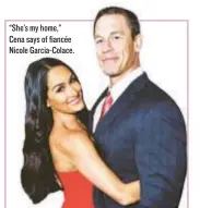  ??  ?? “She’s my home,” Cena says of fiancée Nicole Garcia-Colace.